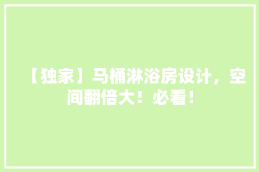 【独家】马桶淋浴房设计，空间翻倍大！必看！