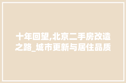 十年回望,北京二手房改造之路_城市更新与居住品质的双重提升
