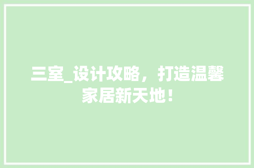 三室_设计攻略，打造温馨家居新天地！