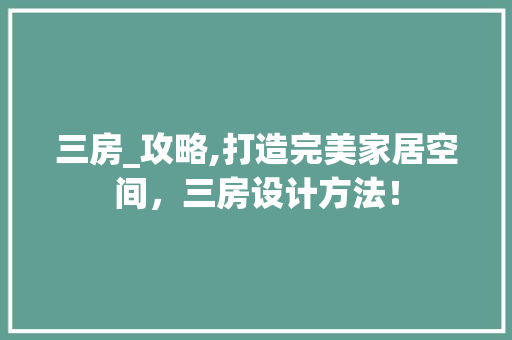 三房_攻略,打造完美家居空间，三房设计方法！