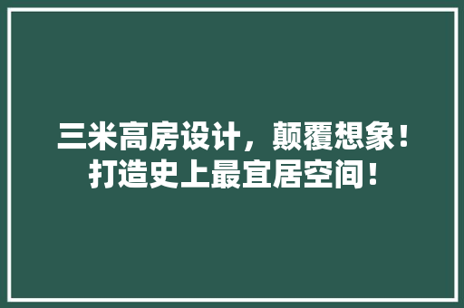 三米高房设计，颠覆想象！打造史上最宜居空间！