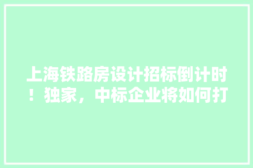 上海铁路房设计招标倒计时！独家，中标企业将如何打造未来交通新地标