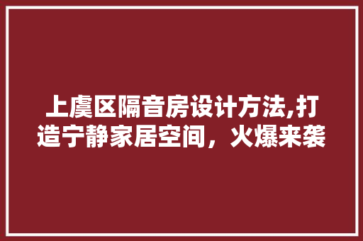 上虞区隔音房设计方法,打造宁静家居空间，火爆来袭！ 装修攻略