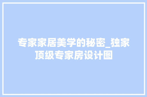 专家家居美学的秘密_独家顶级专家房设计图