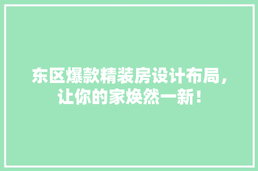 东区爆款精装房设计布局，让你的家焕然一新！