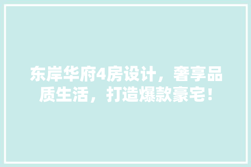 东岸华府4房设计，奢享品质生活，打造爆款豪宅！