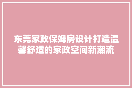 东莞家政保姆房设计打造温馨舒适的家政空间新潮流
