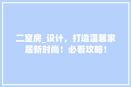 二室房_设计，打造温馨家居新时尚！必看攻略！ 隔断设计