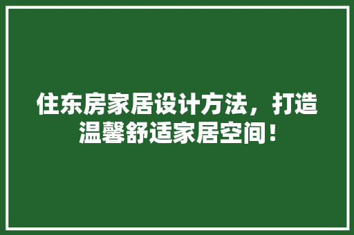 住东房家居设计方法，打造温馨舒适家居空间！