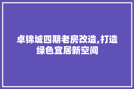 卓锦城四期老房改造,打造绿色宜居新空间