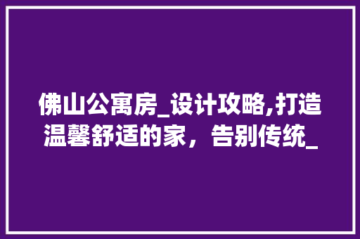 佛山公寓房_设计攻略,打造温馨舒适的家，告别传统_误区！ 庭院装修