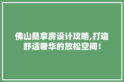 佛山桑拿房设计攻略,打造舒适奢华的放松空间！