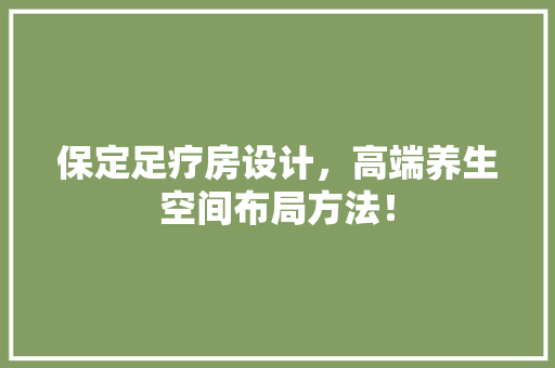 保定足疗房设计，高端养生空间布局方法！