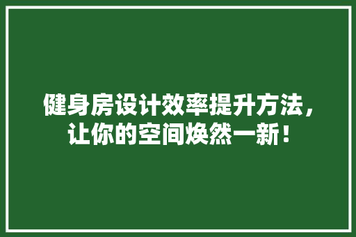 健身房设计效率提升方法，让你的空间焕然一新！
