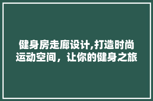 健身房走廊设计,打造时尚运动空间，让你的健身之旅更精彩！ 装修材料