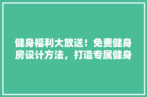 健身福利大放送！免费健身房设计方法，打造专属健身体验！