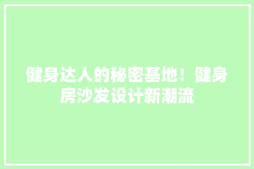 健身达人的秘密基地！健身房沙发设计新潮流