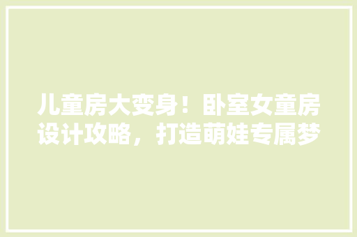 儿童房大变身！卧室女童房设计攻略，打造萌娃专属梦幻空间 装修材料