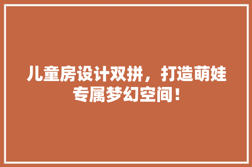 儿童房设计双拼,打造萌娃专属梦幻空间! 装修攻略 儿童房设计双拼,打造萌娃专属梦幻空间! 装修攻略