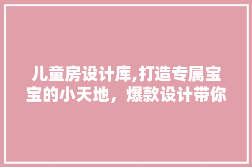 儿童房设计库,打造专属宝宝的小天地，爆款设计带你亲子空间新境界！ 地面装修