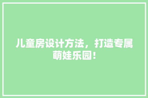 儿童房设计方法，打造专属萌娃乐园！ 地面装修
