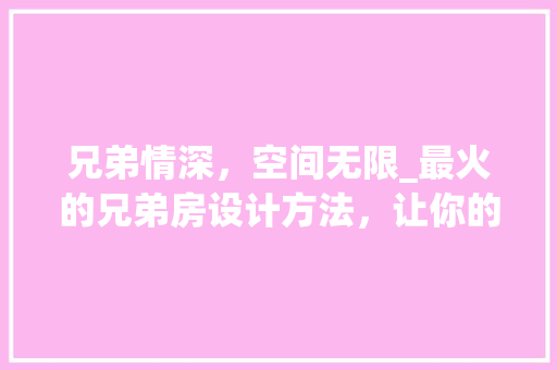 兄弟情深，空间无限_最火的兄弟房设计方法，让你的家瞬间升温！ 门窗装修