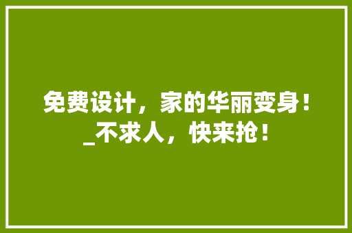 免费设计，家的华丽变身！_不求人，快来抢！