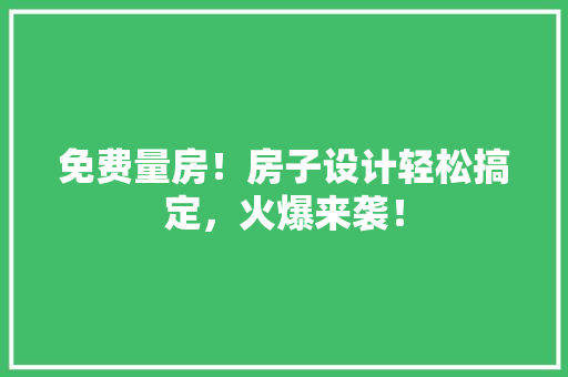 免费量房！房子设计轻松搞定，火爆来袭！