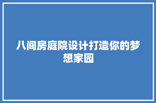 八间房庭院设计打造你的梦想家园