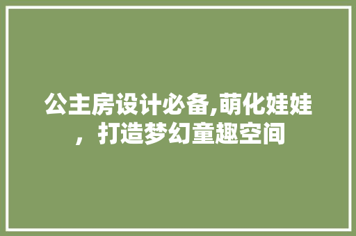 公主房设计必备,萌化娃娃，打造梦幻童趣空间