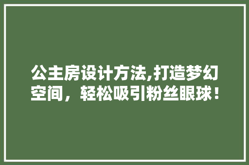 公主房设计方法,打造梦幻空间，轻松吸引粉丝眼球！