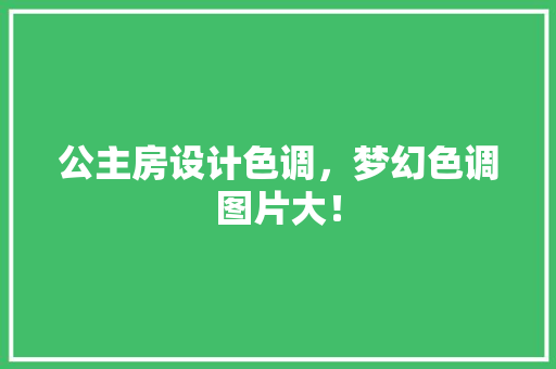 公主房设计色调，梦幻色调图片大！
