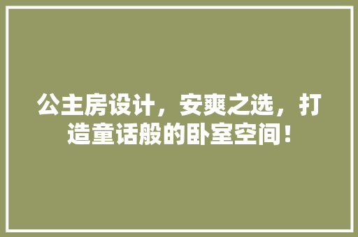 公主房设计，安爽之选，打造童话般的卧室空间！