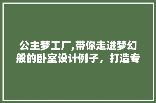 公主梦工厂,带你走进梦幻般的卧室设计例子，打造专属你的公主房