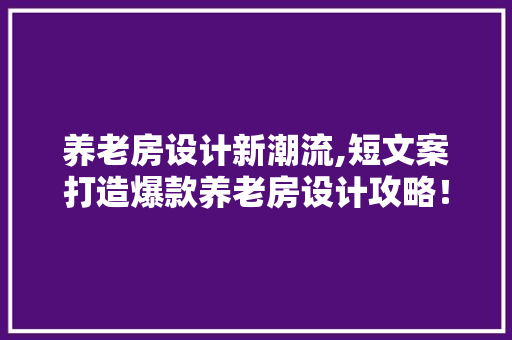 养老房设计新潮流,短文案打造爆款养老房设计攻略！