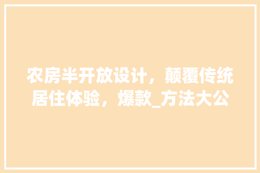 农房半开放设计，颠覆传统居住体验，爆款_方法大公开！ 建筑设计