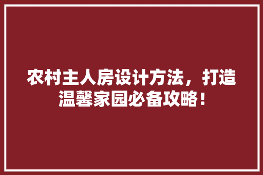 农村主人房设计方法，打造温馨家园必备攻略！ 建筑设计
