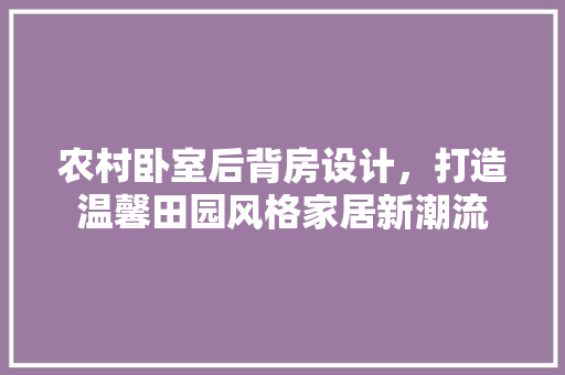 农村卧室后背房设计，打造温馨田园风格家居新潮流 装修材料