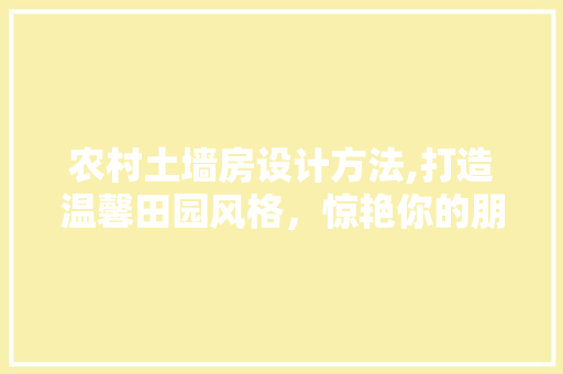 农村土墙房设计方法,打造温馨田园风格，惊艳你的朋友圈！ 隔断设计