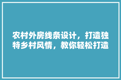 农村外房线条设计，打造独特乡村风情，教你轻松打造爆款家居！