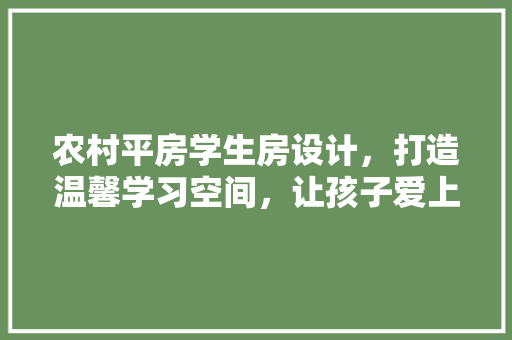农村平房学生房设计，打造温馨学习空间，让孩子爱上学习！ 隔断设计
