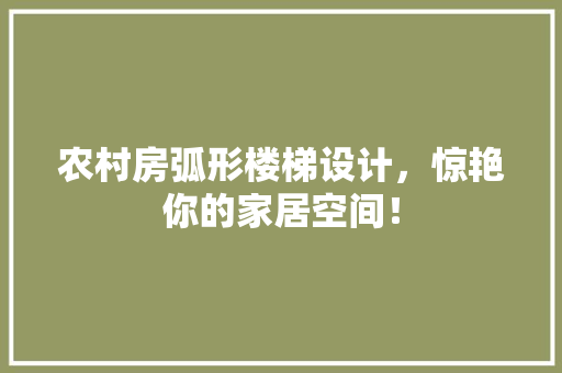 农村房弧形楼梯设计，惊艳你的家居空间！