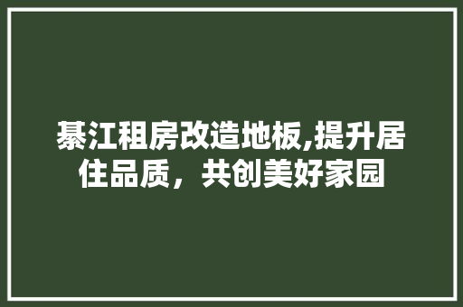 綦江租房改造地板,提升居住品质，共创美好家园