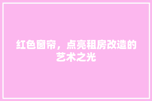 红色窗帘，点亮租房改造的艺术之光 地面装修