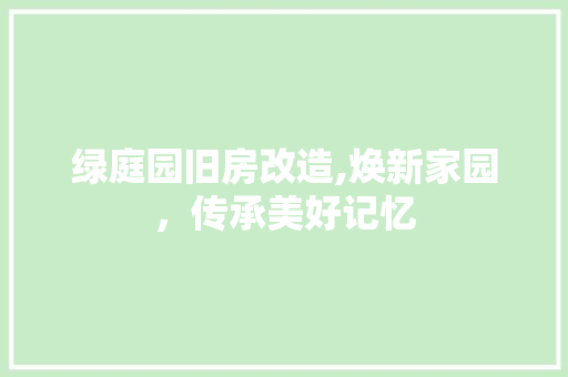 绿庭园旧房改造,焕新家园，传承美好记忆