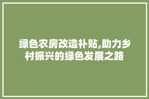 绿色农房改造补贴,助力乡村振兴的绿色发展之路