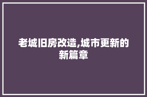 老城旧房改造,城市更新的新篇章
