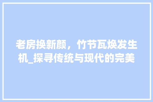 老房换新颜，竹节瓦焕发生机_探寻传统与现代的完美融合 门窗装修