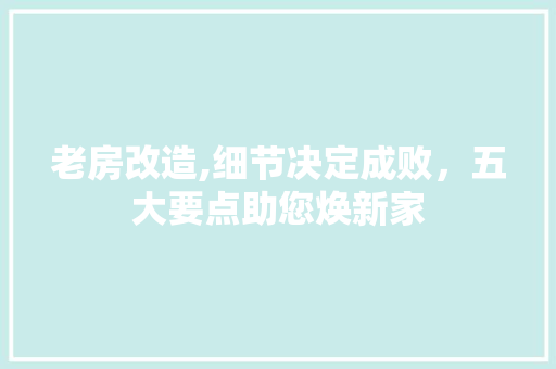老房改造,细节决定成败，五大要点助您焕新家 装修攻略