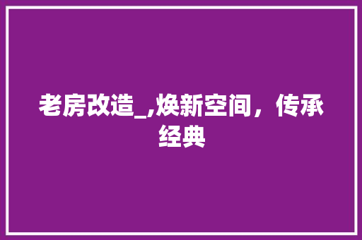 老房改造_,焕新空间，传承经典 景观设计